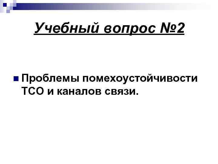 Учебный вопрос № 2 n Проблемы помехоустойчивости ТСО и каналов связи. 