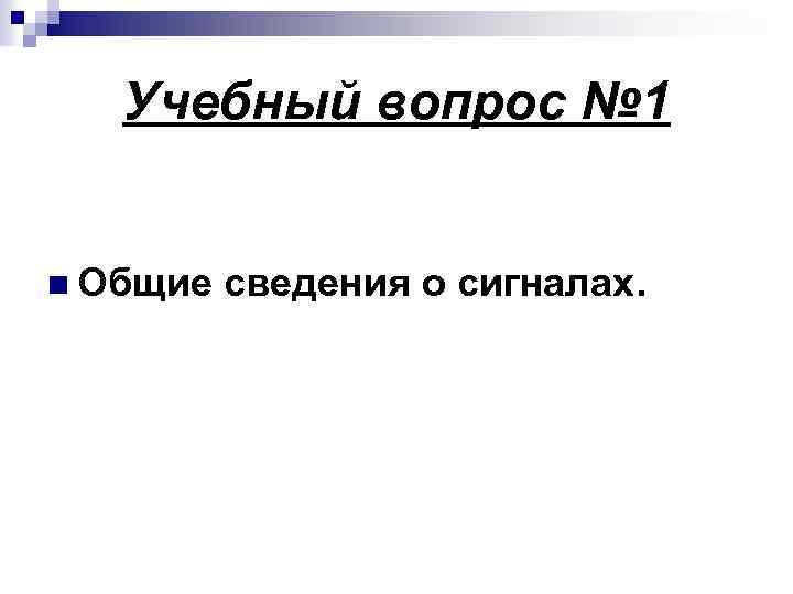 Учебный вопрос № 1 n Общие сведения о сигналах. 