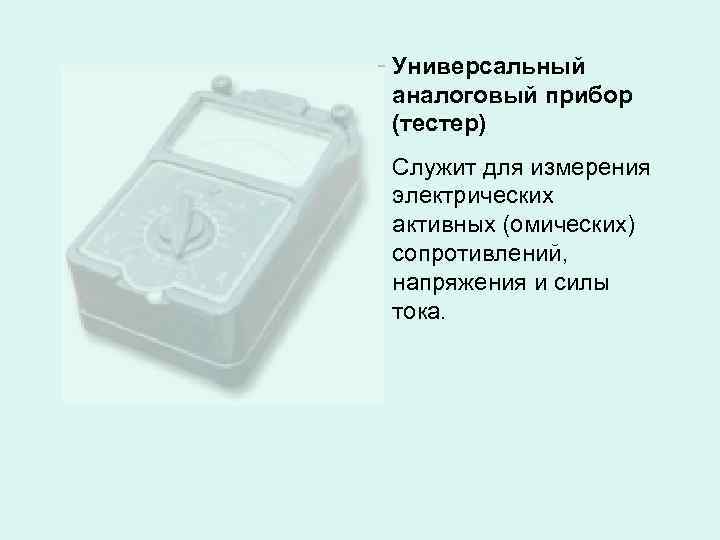 Универсальный аналоговый прибор (тестер) Служит для измерения электрических активных (омических) сопротивлений, напряжения и силы