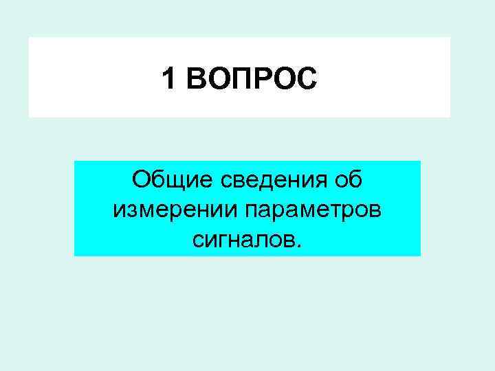 1 ВОПРОС Общие сведения об измерении параметров сигналов. 