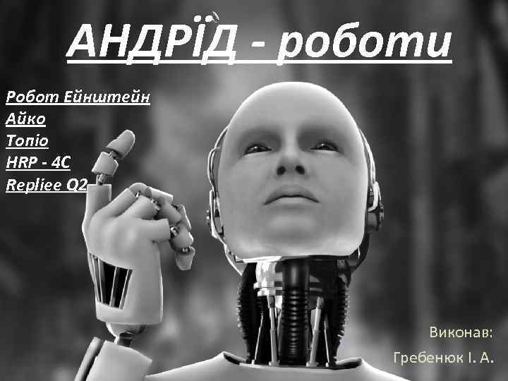 АНДРЇД - роботи Робот Ейнштейн Айко Топіо HRP - 4 C Repliee Q 2