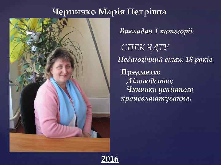 Черничко Марія Петрівна Викладач 1 категорії СПЕК ЧДТУ Педагогічний стаж 18 років Предмети: Діловодство;