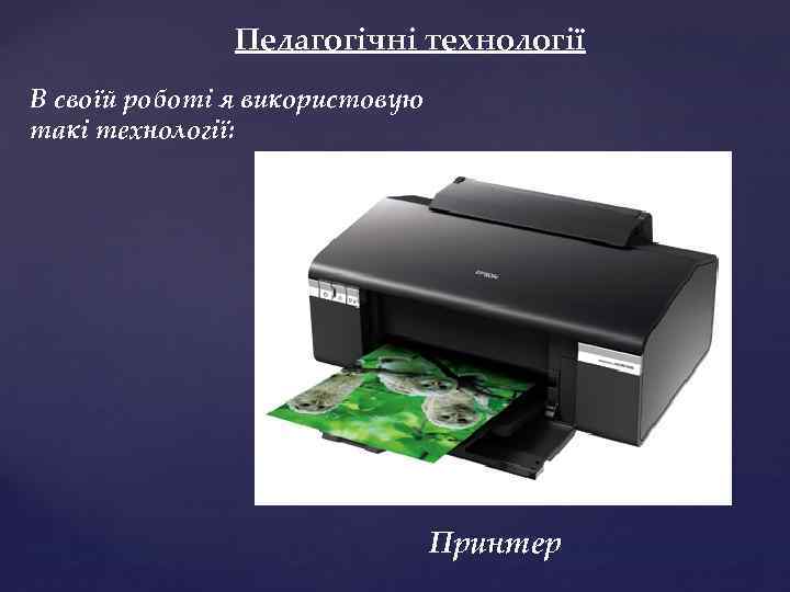 Педагогічні технології В своїй роботі я використовую такі технології: Принтер 