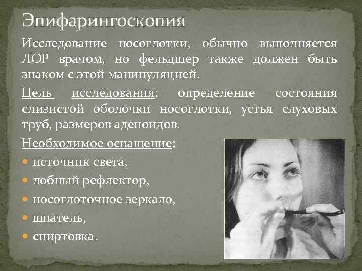 Эпифарингоскопия Исследование носоглотки, обычно выполняется ЛОР врачом, но фельдшер также должен быть знаком с