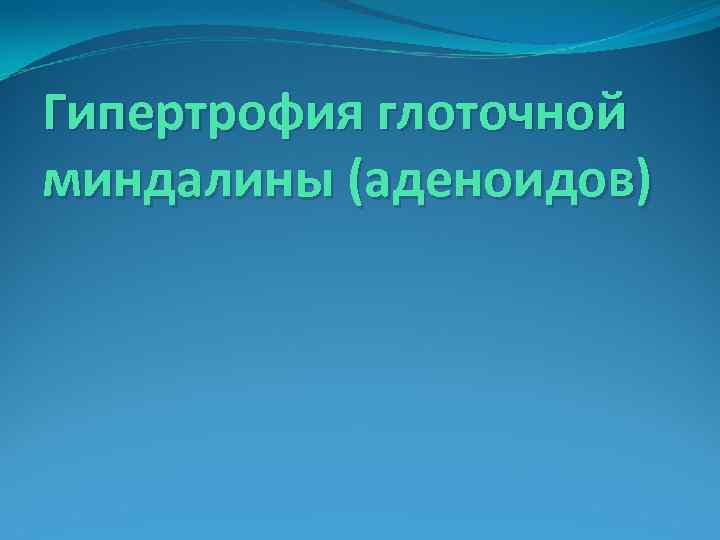 Гипертрофия глоточной миндалины (аденоидов) 