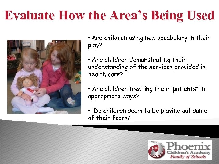 Evaluate How the Area’s Being Used • Are children using new vocabulary in their