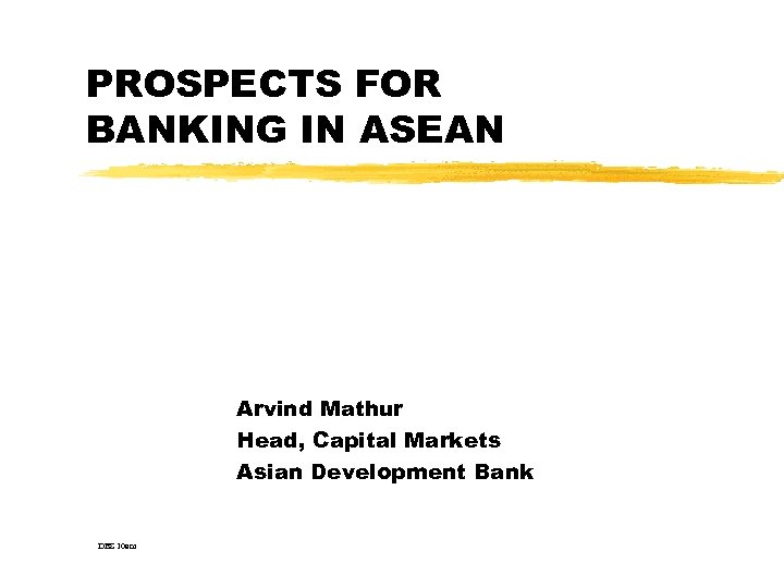 PROSPECTS FOR BANKING IN ASEAN Arvind Mathur Head, Capital Markets Asian Development Bank DBS