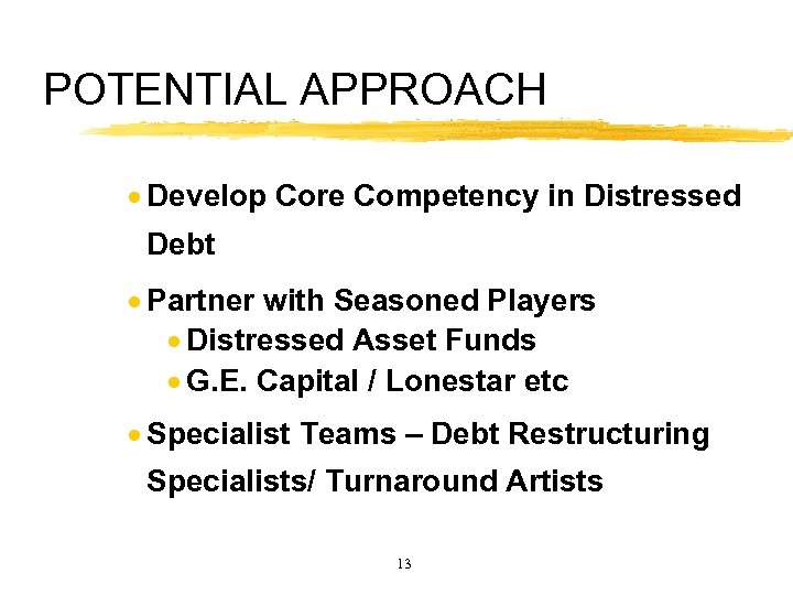 POTENTIAL APPROACH · Develop Core Competency in Distressed Debt · Partner with Seasoned Players