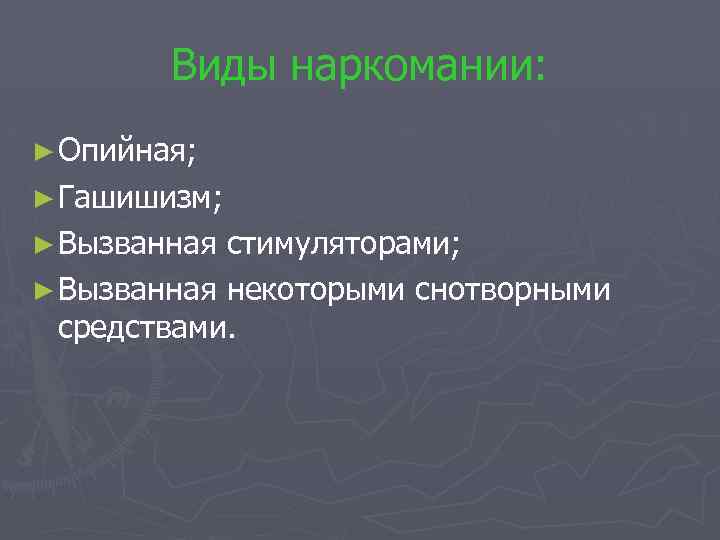 Виды наркомании: ► Опийная; ► Гашишизм; ► Вызванная стимуляторами; ► Вызванная некоторыми снотворными средствами.