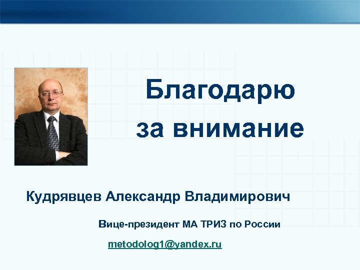 Благодарю за внимание Кудрявцев Александр Владимирович вице-президент МА ТРИЗ по России metodolog 1@yandex. ru