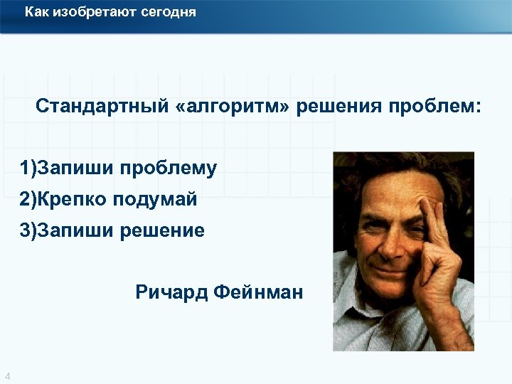 Как изобретают сегодня Стандартный «алгоритм» решения проблем: 1)Запиши проблему 2)Крепко подумай 3)Запиши решение Ричард