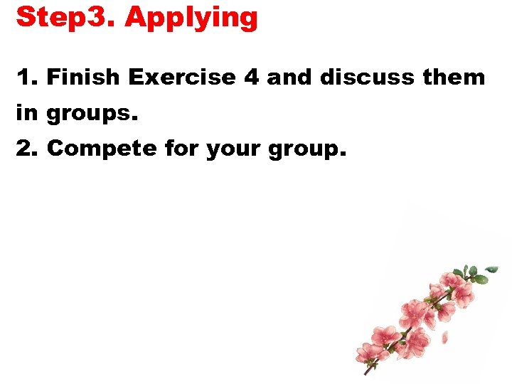 Step 3. Applying 1. Finish Exercise 4 and discuss them in groups. 2. Compete
