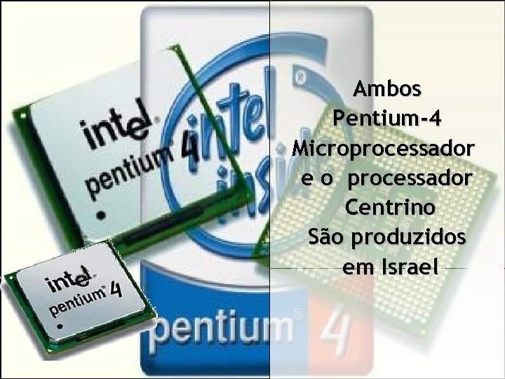 Ambos Pentium-4 Microprocessador e o processador Centrino São produzidos em Israel 