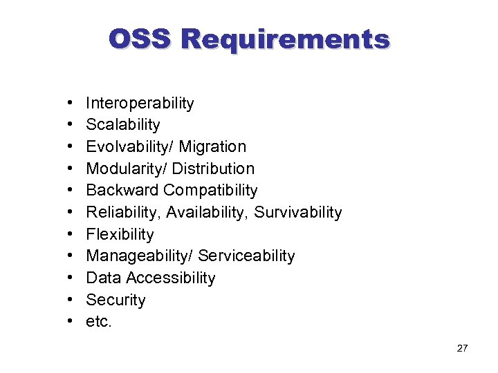 OSS Requirements • • • Interoperability Scalability Evolvability/ Migration Modularity/ Distribution Backward Compatibility Reliability,