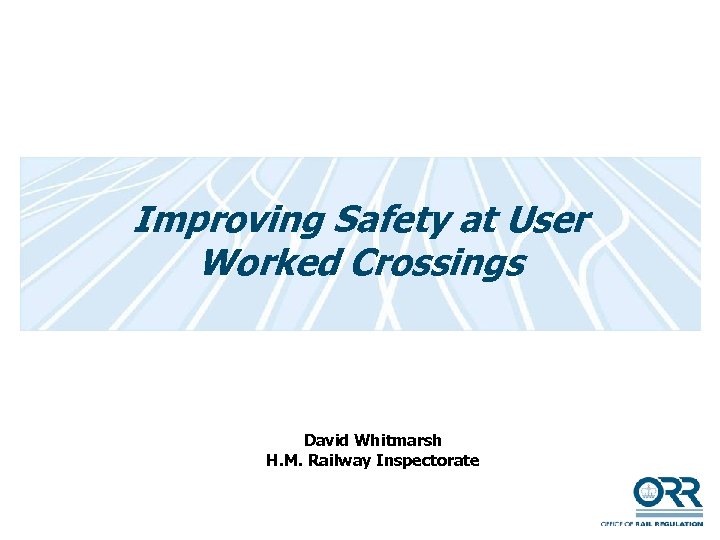 Improving Safety at User Worked Crossings David Whitmarsh H. M. Railway Inspectorate 