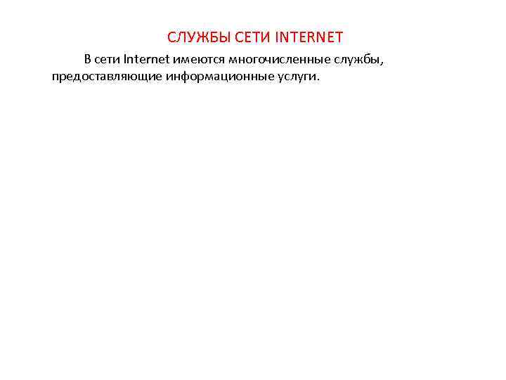 СЛУЖБЫ СЕТИ INTERNET В сети Internet имеются многочисленные службы, предоставляющие информационные услуги. 