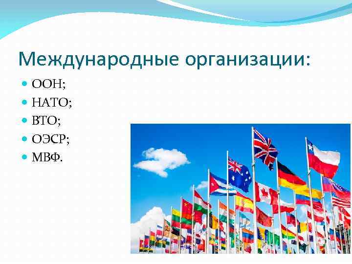 Международные организации: ООН; НАТО; ВТО; ОЭСР; МВФ. 