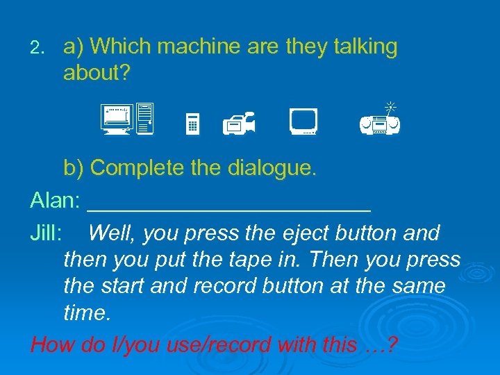 2. a) Which machine are they talking about? b) Complete the dialogue. Alan: ____________