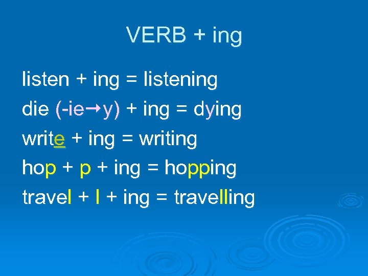VERB + ing listen + ing = listening die (-ie y) + ing =