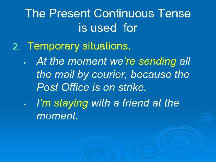 The Present Continuous Tense is used for 2. Temporary situations. • At the moment