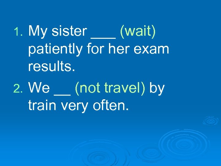 My sister ___ (wait) patiently for her exam results. 2. We __ (not travel)