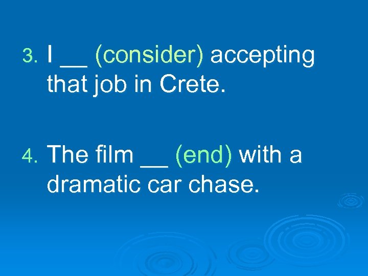 3. I __ (consider) accepting that job in Crete. 4. The film __ (end)