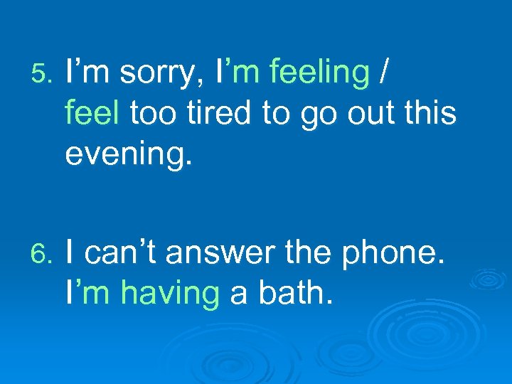 5. I’m sorry, I’m feeling / feel too tired to go out this evening.