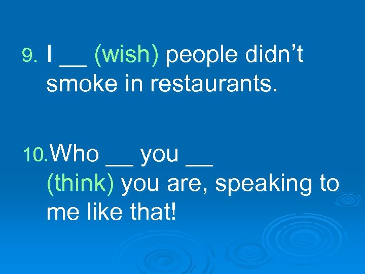 9. I __ (wish) people didn’t smoke in restaurants. 10. Who __ you __