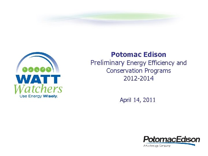 Potomac Edison Preliminary Energy Efficiency and Conservation Programs 2012 -2014 April 14, 2011 Preliminary