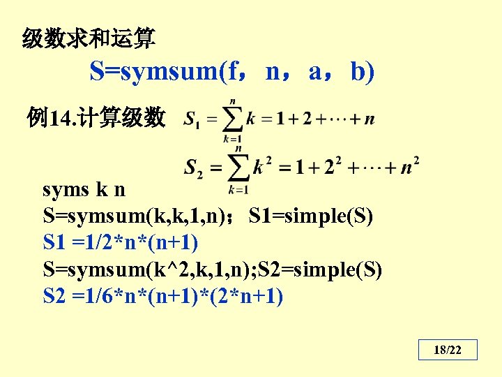 级数求和运算 S=symsum(f，n，a，b) 例14. 计算级数 syms k n S=symsum(k, k, 1, n)；S 1=simple(S) S 1