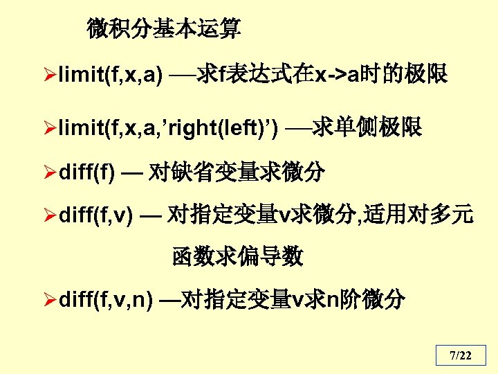 微积分基本运算 Ølimit(f, x, a) —求f表达式在x->a时的极限 Ølimit(f, x, a, ’right(left)’) —求单侧极限 Ødiff(f) — 对缺省变量求微分 Ødiff(f,