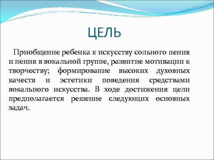 ЦЕЛЬ Приобщение ребенка к искусству сольного пения и пения в вокальной группе, развитие мотивации