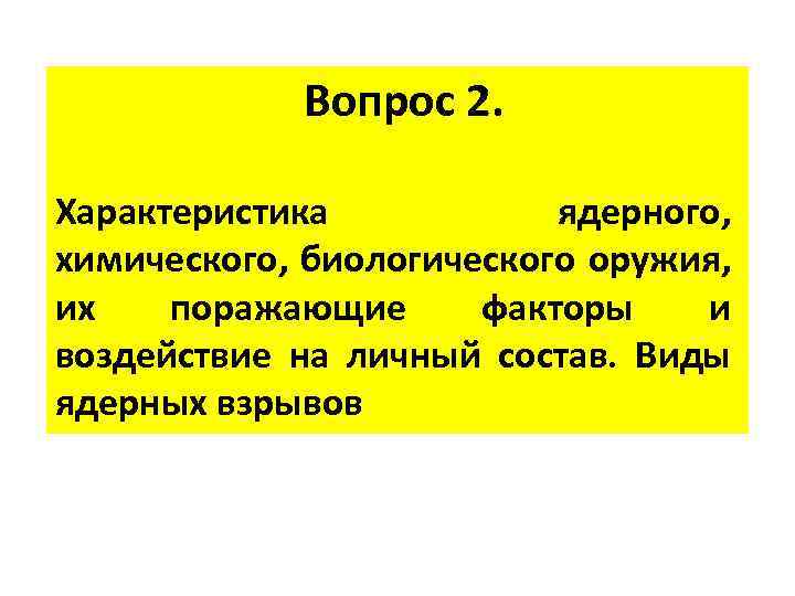 Вопрос 2. Характеристика ядерного, химического, биологического оружия, их поражающие факторы и воздействие на личный