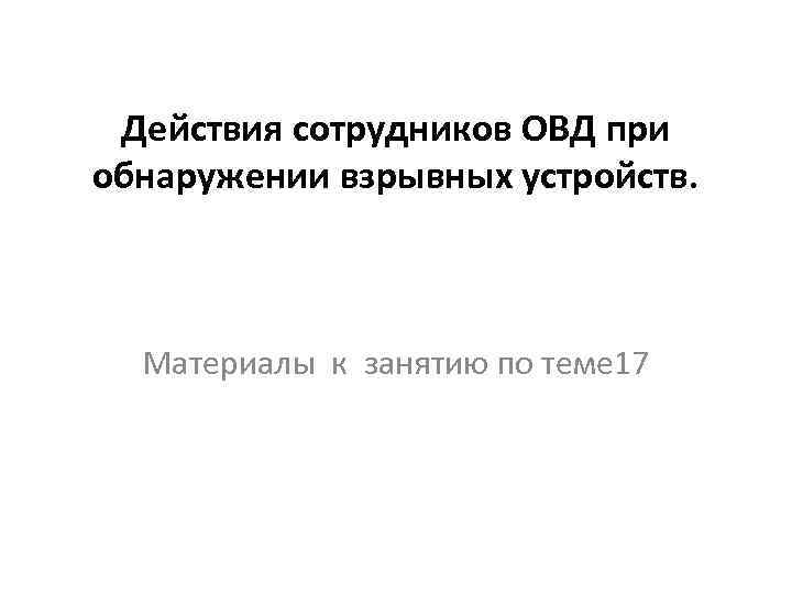 Действия сотрудников ОВД при обнаружении взрывных устройств. Материалы к занятию по теме 17 