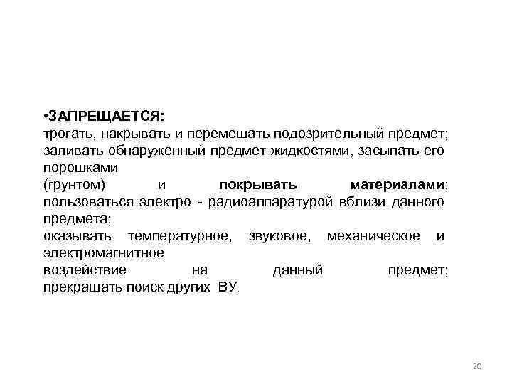  • ЗАПРЕЩАЕТСЯ: трогать, накрывать и перемещать подозрительный предмет; заливать обнаруженный предмет жидкостями, засыпать