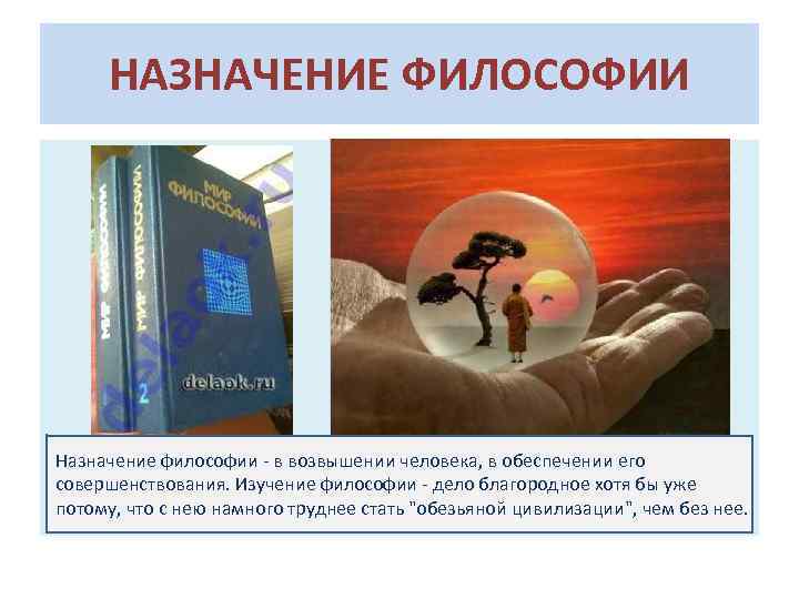 НАЗНАЧЕНИЕ ФИЛОСОФИИ Назначение философии - в возвышении человека, в обеспечении его совершенствования. Изучение философии