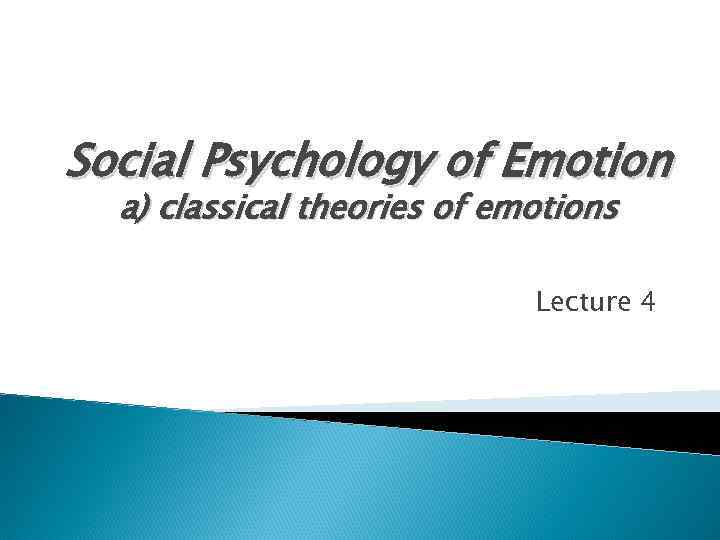 Social Psychology of Emotion а) classical theories of emotions Lecture 4 