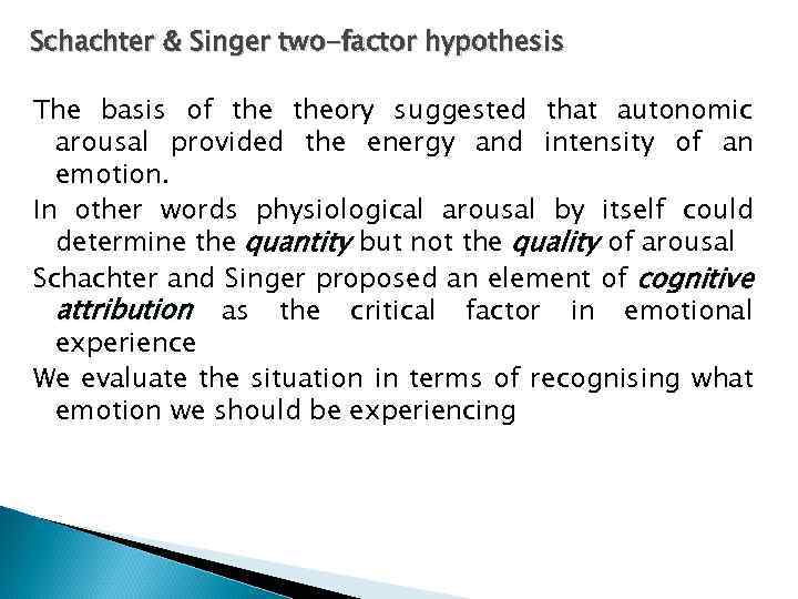 Schachter & Singer two-factor hypothesis The basis of theory suggested that autonomic arousal provided