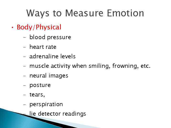 Ways to Measure Emotion • Body/Physical – blood pressure – heart rate – adrenaline