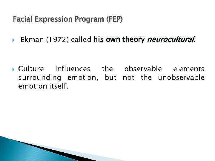 Facial Expression Program (FEP) Ekman (1972) called his own theory neurocultural. Culture influences the