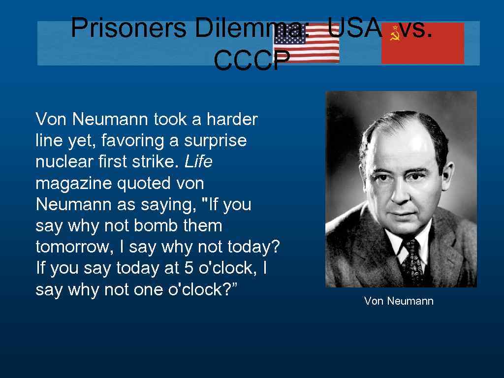 Prisoners Dilemma: USA vs. CCCP Von Neumann took a harder line yet, favoring a