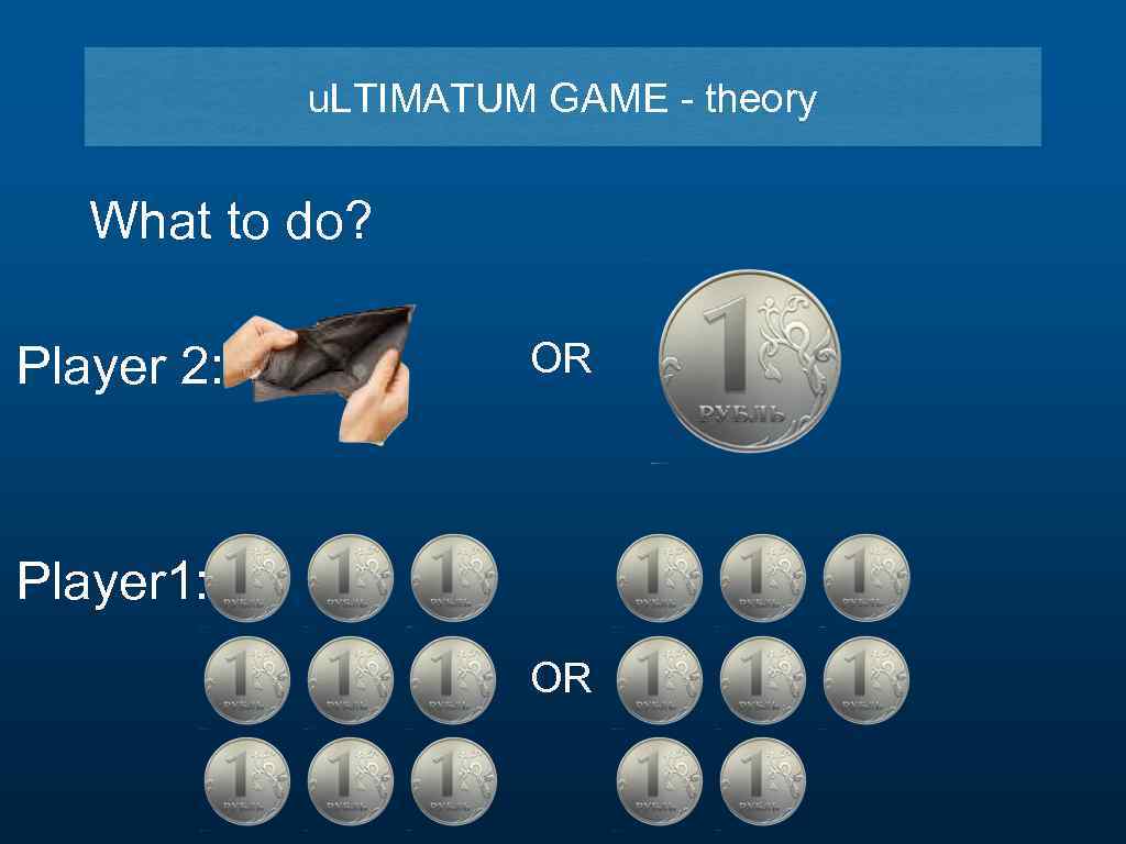 u. LTIMATUM GAME - theory What to do? Player 2: OR Player 1: OR