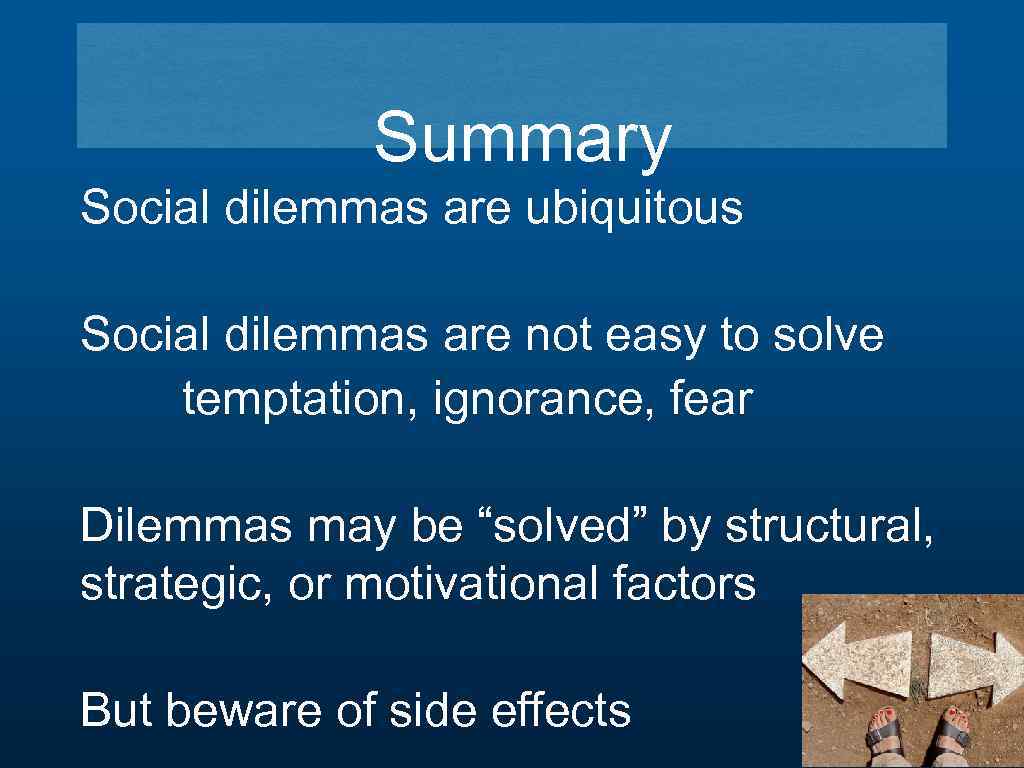 Summary Social dilemmas are ubiquitous Social dilemmas are not easy to solve temptation, ignorance,
