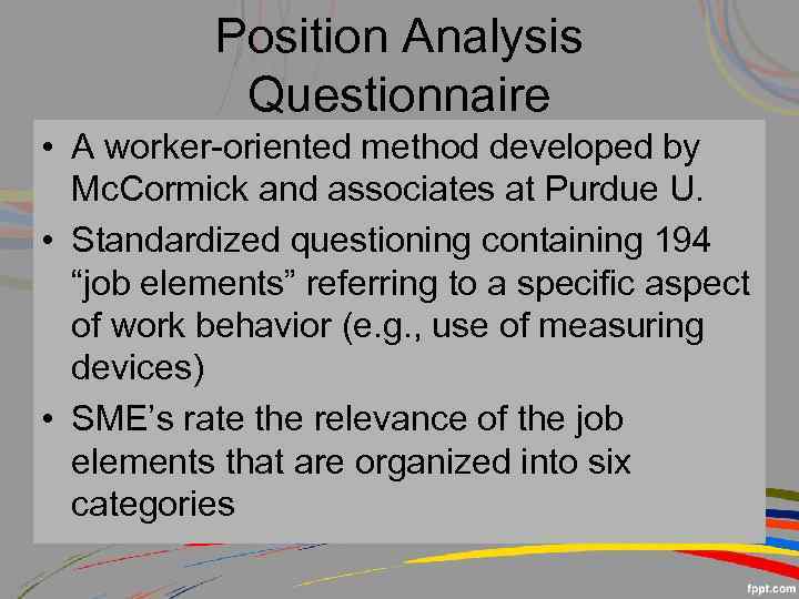 Position Analysis Questionnaire • A worker-oriented method developed by Mc. Cormick and associates at