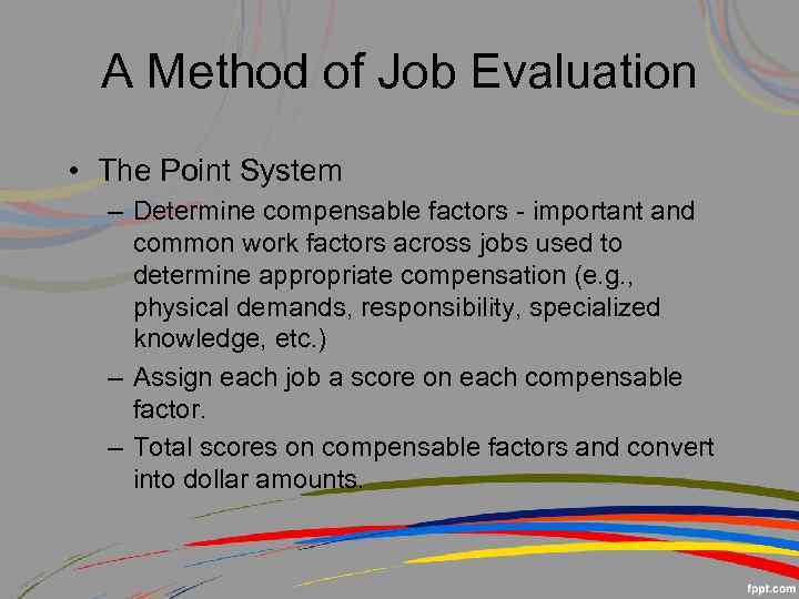 A Method of Job Evaluation • The Point System – Determine compensable factors -