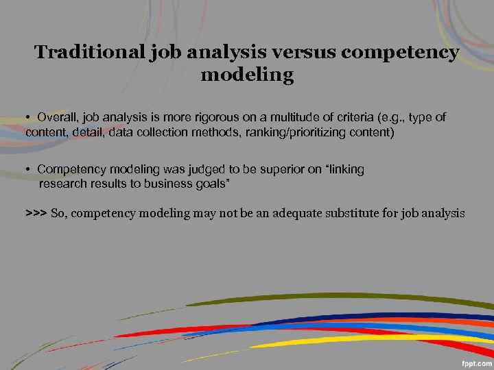 Traditional job analysis versus competency modeling • Overall, job analysis is more rigorous on