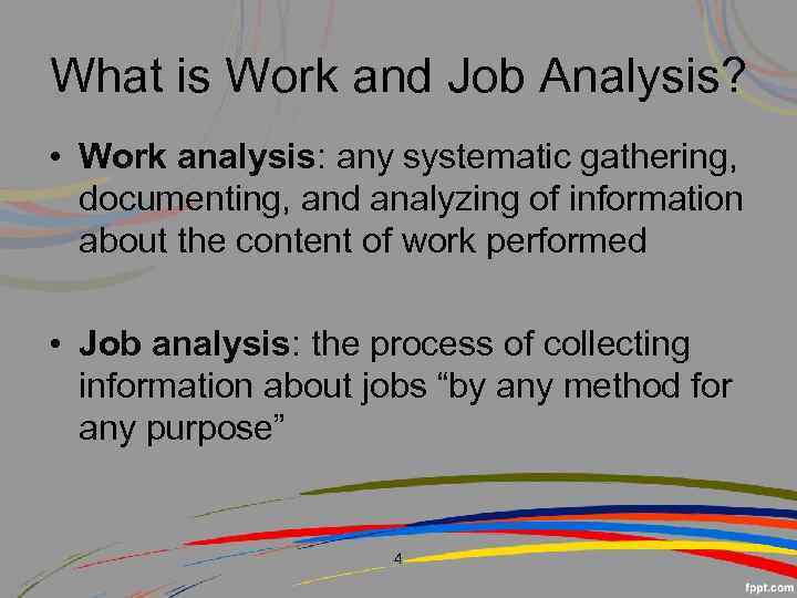 What is Work and Job Analysis? • Work analysis: any systematic gathering, documenting, and