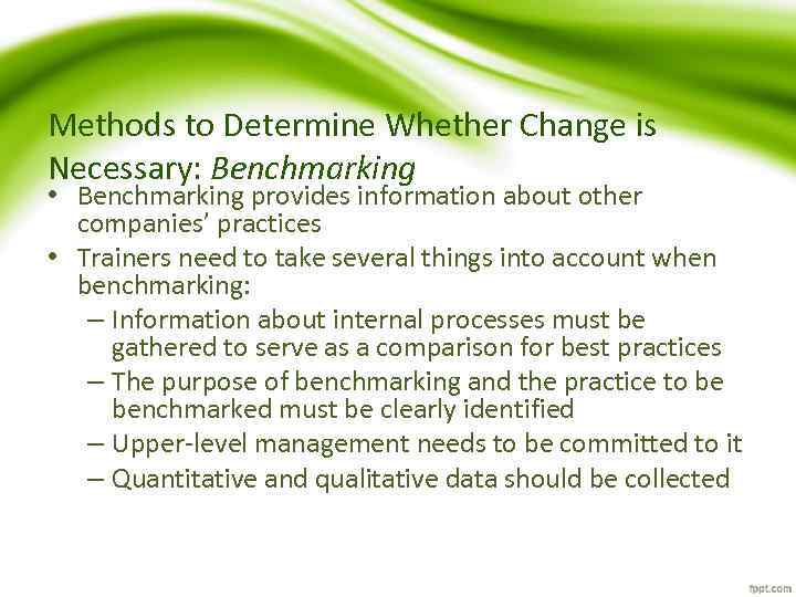 Methods to Determine Whether Change is Necessary: Benchmarking • Benchmarking provides information about other