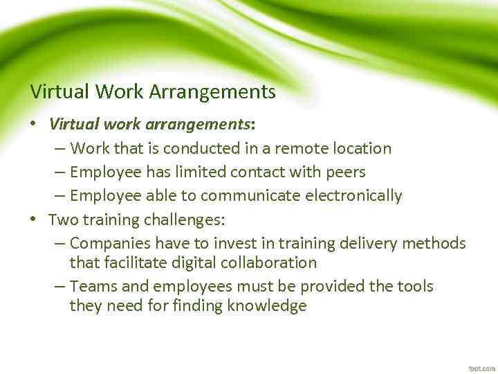 Virtual Work Arrangements • Virtual work arrangements: – Work that is conducted in a