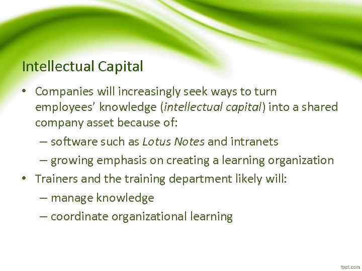 Intellectual Capital • Companies will increasingly seek ways to turn employees’ knowledge (intellectual capital)